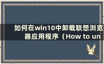 如何在win10中卸载联想浏览器应用程序（How to uninstall Lenovo Browser in win10）